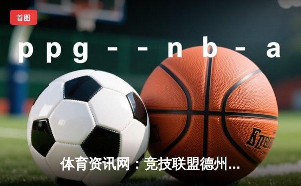 体育资讯网：竞技联盟德州联盟安卓版的数字中枢与生活享受