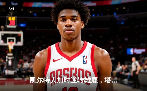 凯尔特人加时逆转雄鹿，塔图姆42分创赛季新高 - 3