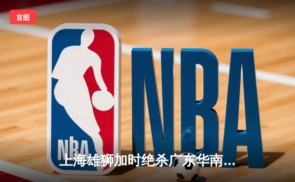 上海雄狮加时绝杀广东华南虎 CBA季后赛上演惊天逆转