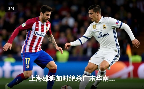 上海雄狮加时绝杀广东华南虎 CBA季后赛上演惊天逆转 - 3