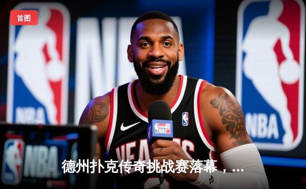 德州扑克传奇挑战赛落幕，新生代选手马克·泰勒逆袭夺冠