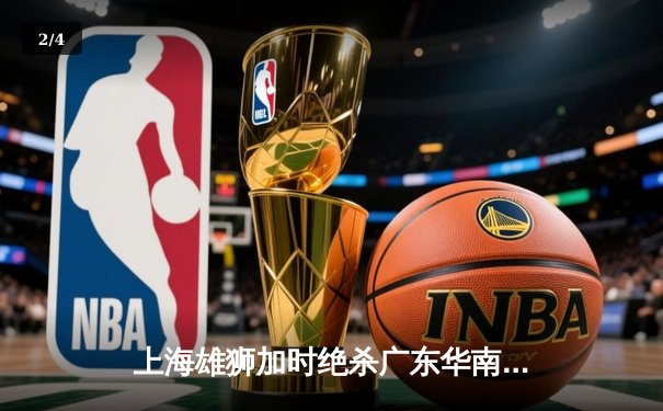 上海雄狮加时绝杀广东华南虎 CBA半决赛上演史诗级对决 - 2