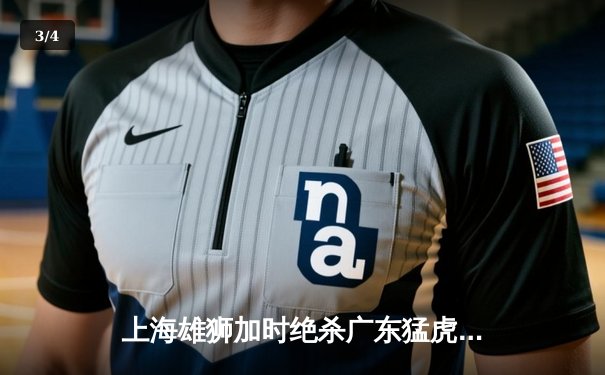 上海雄狮加时绝杀广东猛虎，赵睿狂砍45分创赛季新高 - 3