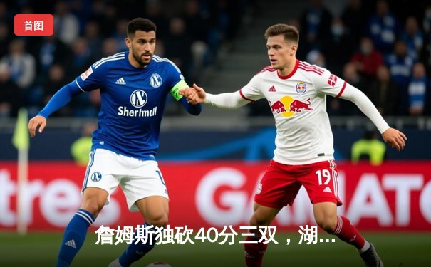 詹姆斯独砍40分三双，湖人加时险胜勇士锁定季后赛席位