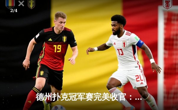 德州扑克冠军赛完美收官：王浩逆转夺冠，单局豪取200万记分牌 - 2