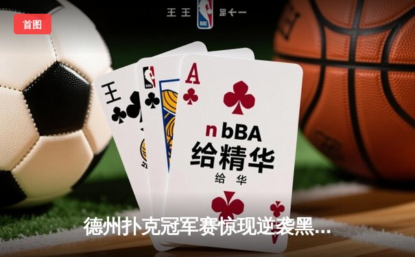 德州扑克冠军赛惊现逆袭黑马，王皓单挑卫冕冠军成功加冕